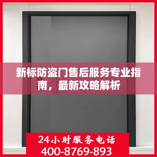 新标防盗门售后服务专业指南，最新攻略解析