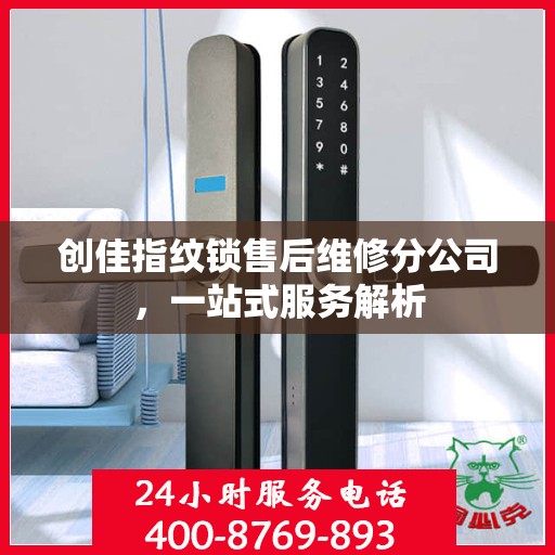 创佳指纹锁售后维修分公司，一站式服务解析