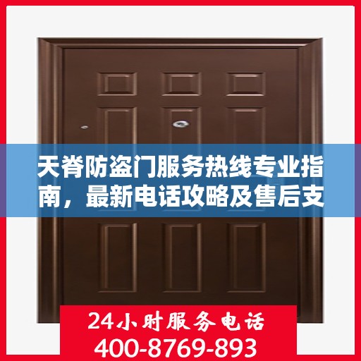 天脊防盗门服务热线专业指南，最新电话攻略及售后支持详解
