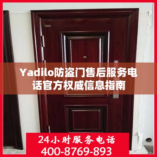 Yadilo防盗门售后服务电话官方权威信息指南