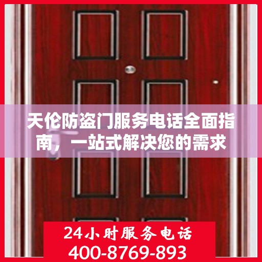 天伦防盗门服务电话全面指南，一站式解决您的需求