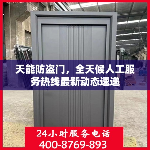 天能防盗门，全天候人工服务热线最新动态速递