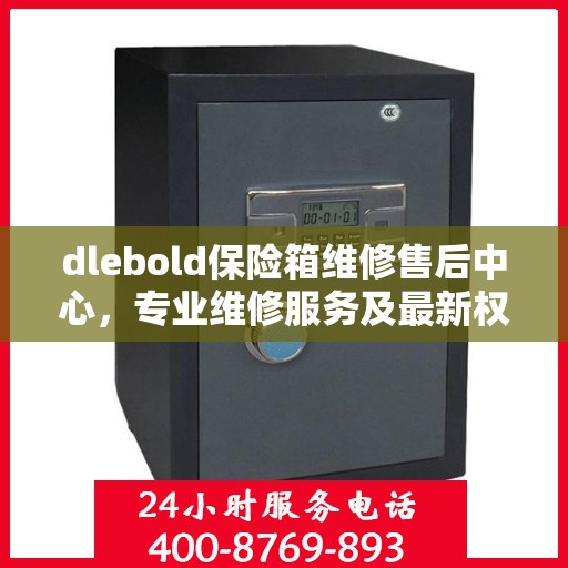 dlebold保险箱维修售后中心，专业维修服务及最新权威推荐指南