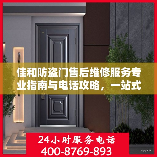 佳和防盗门售后维修服务专业指南与电话攻略，一站式解决方案
