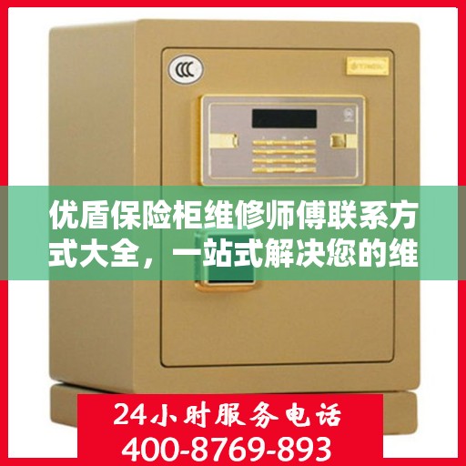 优盾保险柜维修师傅联系方式大全，一站式解决您的维修难题