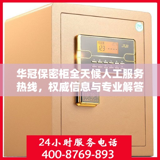 华冠保密柜全天候人工服务热线，权威信息与专业解答