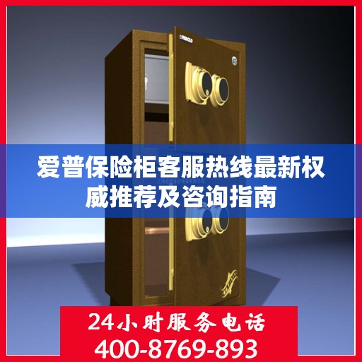 爱普保险柜客服热线最新权威推荐及咨询指南
