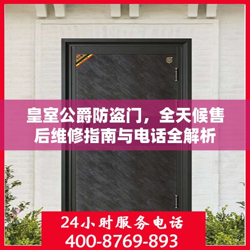 皇室公爵防盗门，全天候售后维修指南与电话全解析