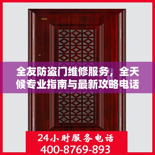 全友防盗门维修服务，全天候专业指南与最新攻略电话支持