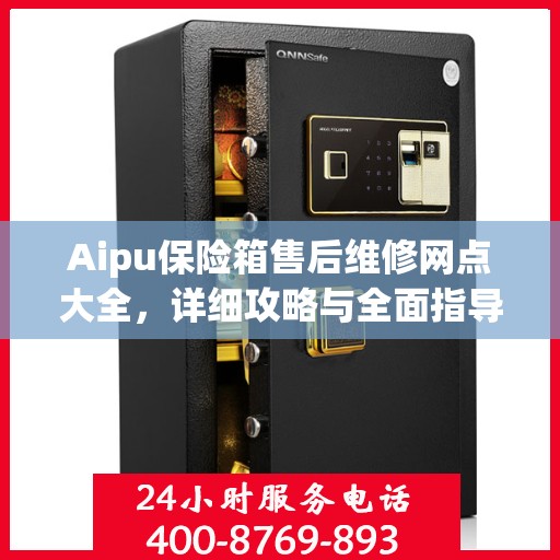 Aipu保险箱售后维修网点大全，详细攻略与全面指导