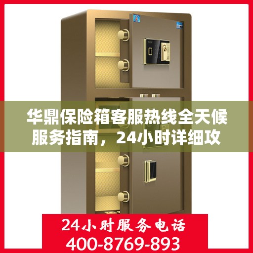 华鼎保险箱客服热线全天候服务指南，24小时详细攻略全解析