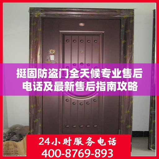 挺固防盗门全天候专业售后电话及最新售后指南攻略