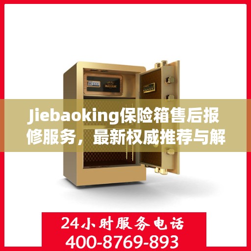 Jiebaoking保险箱售后报修服务，最新权威推荐与解决方案