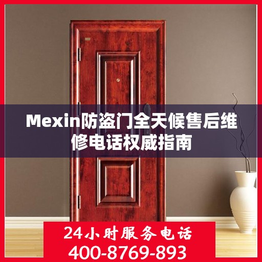 Mexin防盗门全天候售后维修电话权威指南