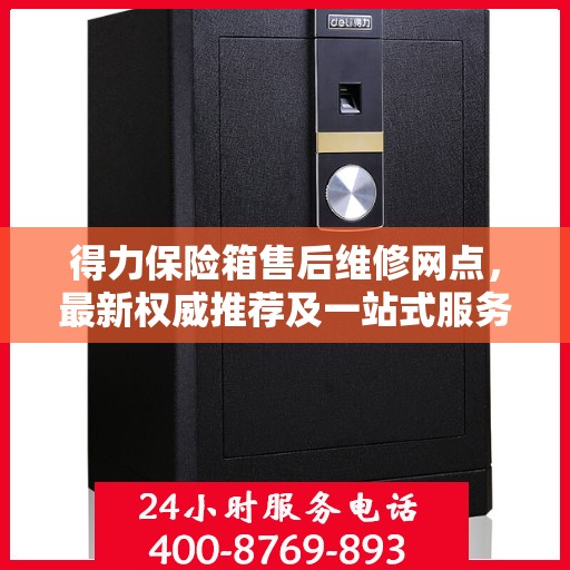 得力保险箱售后维修网点，最新权威推荐及一站式服务体验