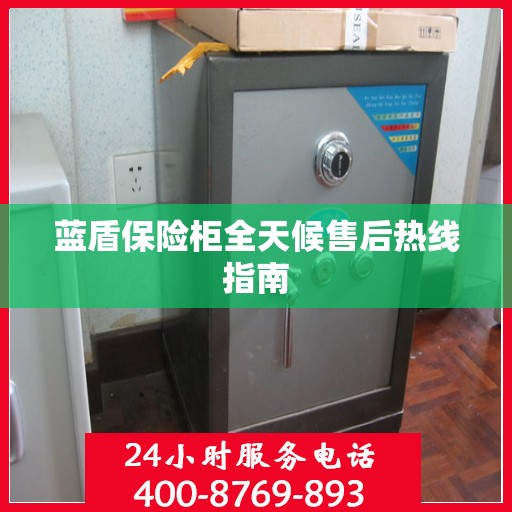蓝盾保险柜全天候售后热线指南