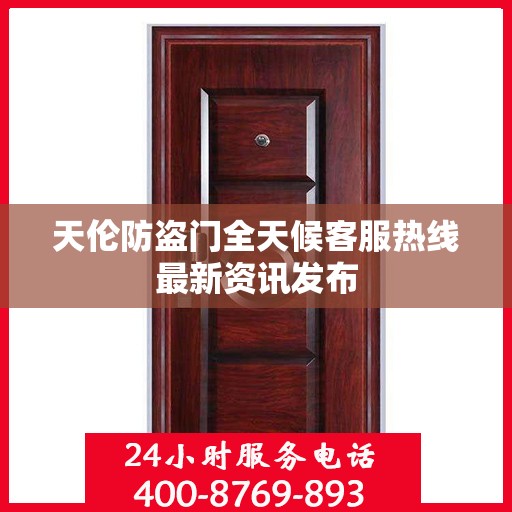 天伦防盗门全天候客服热线最新资讯发布