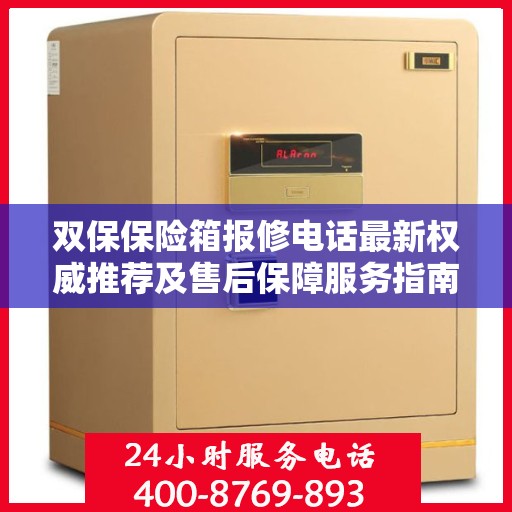 双保保险箱报修电话最新权威推荐及售后保障服务指南