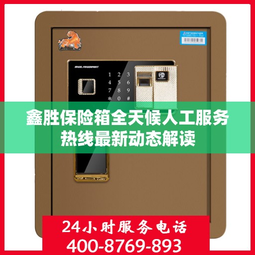 鑫胜保险箱全天候人工服务热线最新动态解读