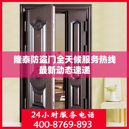 隆泰防盗门全天候服务热线最新动态速递