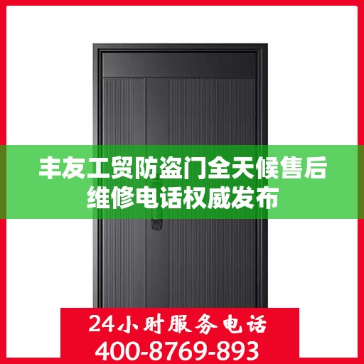 丰友工贸防盗门全天候售后维修电话权威发布