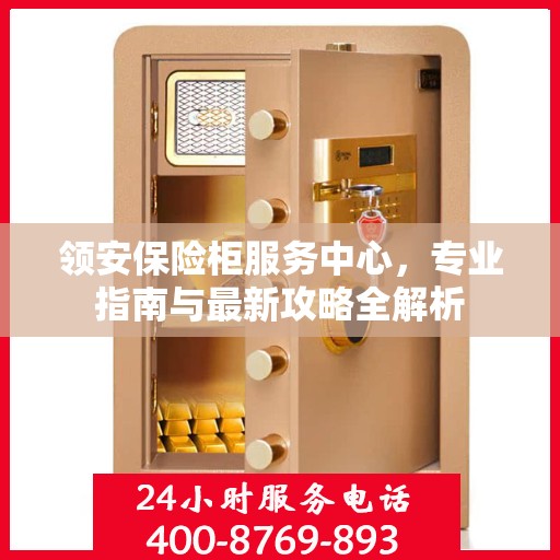 领安保险柜服务中心，专业指南与最新攻略全解析