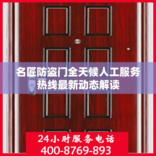 名匠防盗门全天候人工服务热线最新动态解读