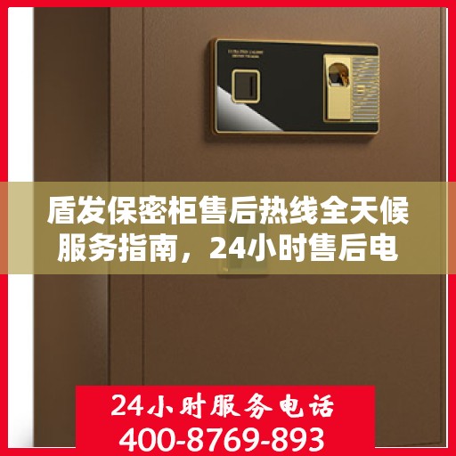盾发保密柜售后热线全天候服务指南，24小时售后电话详解