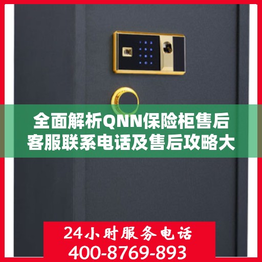 全面解析QNN保险柜售后客服联系电话及售后攻略大全