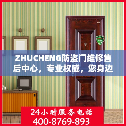 ZHUCHENG防盗门维修售后中心，专业权威，您身边的维修保障