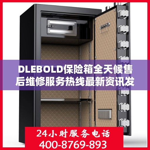 DLEBOLD保险箱全天候售后维修服务热线最新资讯发布