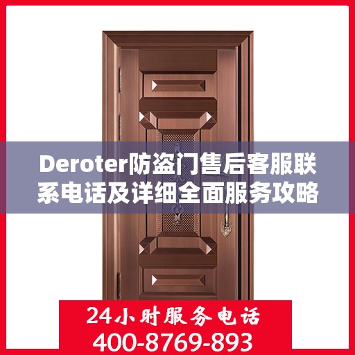 Deroter防盗门售后客服联系电话及详细全面服务攻略