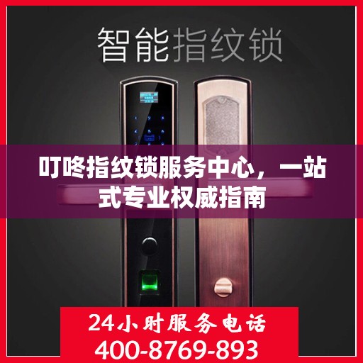 叮咚指纹锁服务中心，一站式专业权威指南