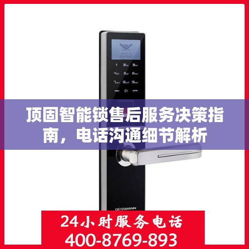 顶固智能锁售后服务决策指南，电话沟通细节解析