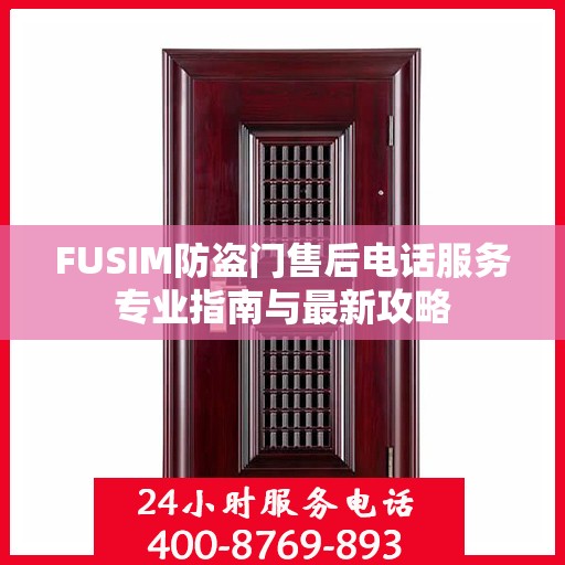 FUSIM防盗门售后电话服务专业指南与最新攻略
