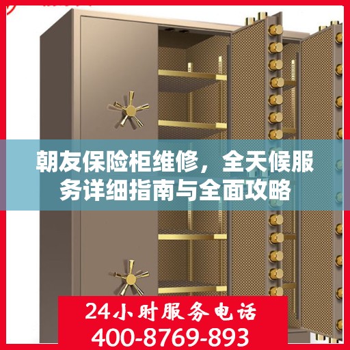 朝友保险柜维修，全天候服务详细指南与全面攻略