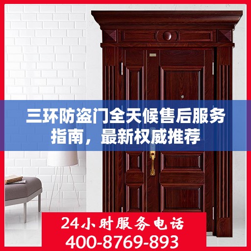 三环防盗门全天候售后服务指南，最新权威推荐