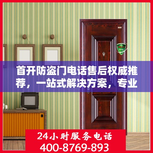 首开防盗门电话售后权威推荐，一站式解决方案，专业保障您的安全需求