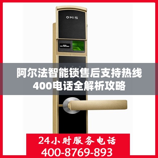 阿尔法智能锁售后支持热线400电话全解析攻略