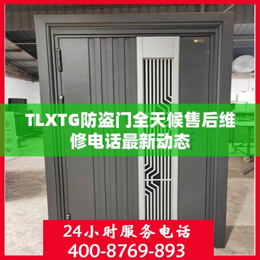 TLXTG防盗门全天候售后维修电话最新动态