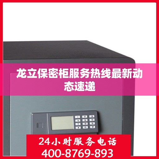 龙立保密柜服务热线最新动态速递