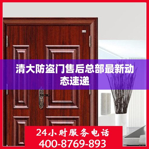 清大防盗门售后总部最新动态速递