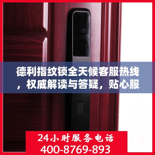 德利指纹锁全天候客服热线，权威解读与答疑，贴心服务触手可及