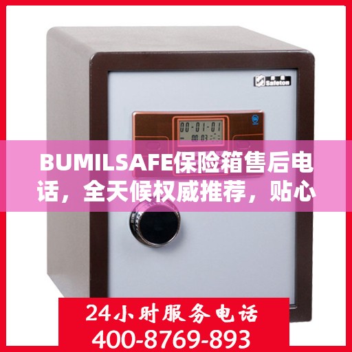 BUMILSAFE保险箱售后电话，全天候权威推荐，贴心服务不打烊