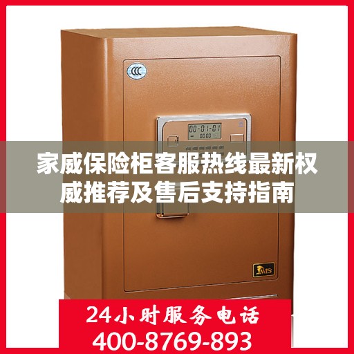 家威保险柜客服热线最新权威推荐及售后支持指南