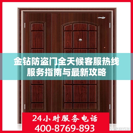 金钻防盗门全天候客服热线服务指南与最新攻略