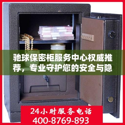 驰球保密柜服务中心权威推荐，专业守护您的安全与隐私
