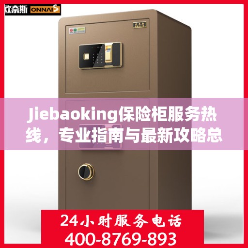Jiebaoking保险柜服务热线，专业指南与最新攻略总览