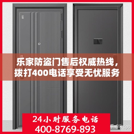 乐家防盗门售后权威热线，拨打400电话享受无忧服务体验