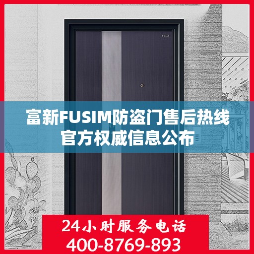 富新FUSIM防盗门售后热线官方权威信息公布